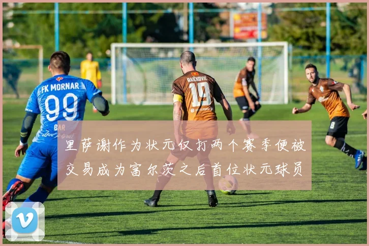 里萨谢作为状元仅打两个赛季便被交易成为富尔茨之后首位状元球员