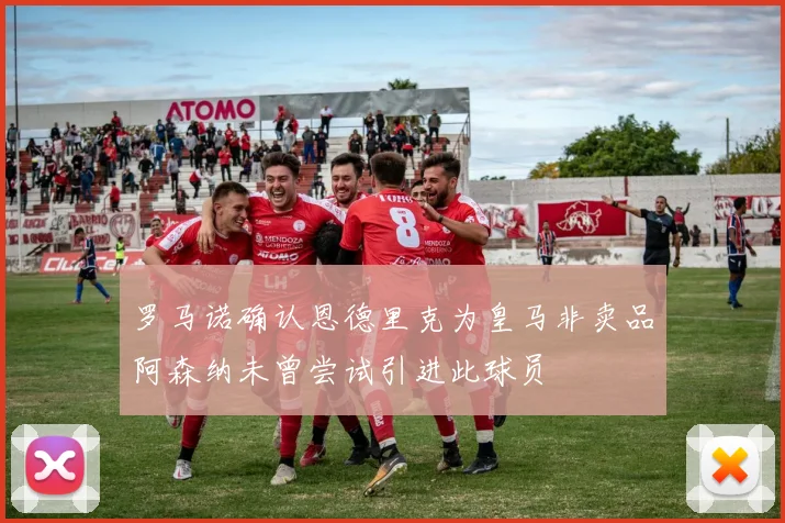 罗马诺确认恩德里克为皇马非卖品阿森纳未曾尝试引进此球员